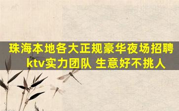 珠海本地各大正规豪华夜场招聘ktv实力团队 生意好不挑人